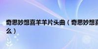奇思妙想喜羊羊片頭曲(奇思妙想喜羊羊主題曲的歌詞是什么)