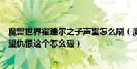 魔獸世界霍迪爾之子聲望怎么刷(魔獸世界霍迪爾之子的聲望仇恨這個怎么破)