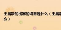 王昌齡的出塞的詩意是什么(王昌齡的《出塞》的詩意是什么)