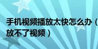 手機視頻播放太快怎么辦(為什么手機快播播放不了視頻)