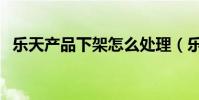 樂天產品下架怎么處理(樂天產品有哪些)