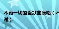 不顧一切的愛歌曲原唱(不顧一切的愛歌詞謝謝)