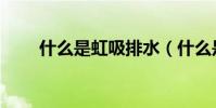 什么是虹吸排水(什么是虹吸排水)