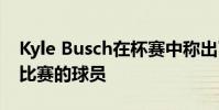 Kyle Busch在杯賽中稱出了從未贏得過模特比賽的球員