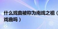 什么戲曲被稱為南戲之祖(南戲是中國最早的戲曲嗎)