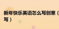 新年快樂英語怎么寫創意(新年快樂英語怎么寫)