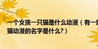 一個女孩一只貓是什么動漫(有一部動漫里面有5個女孩像貓動漫的名字是什么?)