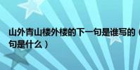 山外青山樓外樓的下一句是誰寫的(山外青山樓外樓的下一句是什么)