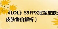 《LOL》S9FPX冠軍皮膚介紹(S9FPX冠軍皮膚售價解析)