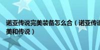 諾亞傳說完美裝備怎么合(諾亞傳說合裝備怎樣才能合出完美和傳說)
