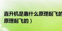 直升機是靠什么原理起飛的(直升機是靠什么原理起飛的)