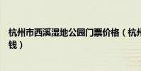 杭州市西溪濕地公園門票價格(杭州西溪濕地公園船票多少錢)