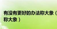 有沒有更好的辦法稱大象(你有什么辦法稱一稱大象)