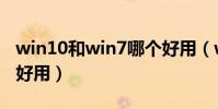 win10和win7哪個好用(win10和win7哪個好用)