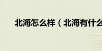 北海怎么樣(北海有什么好玩的地方)