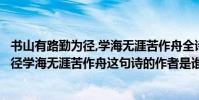 書山有路勤為徑,學海無涯苦作舟全詩是什么(書山有路勤為徑學海無涯苦作舟這句詩的作者是誰出自)