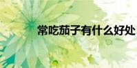 常吃茄子有什么好處(cj地址)