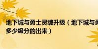 地下城與勇士靈魂升級(地下城與勇士淬煉的冒險家靈魂是多少級分的出來)
