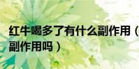 紅牛喝多了有什么副作用(紅牛喝多了有什么副作用嗎)