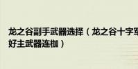 龍之谷副手武器選擇(龍之谷十字軍用主副武器做什么后綴好主武器連枷)