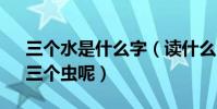 三個水是什么字(讀什么 三個田、三個手、三個蟲呢)