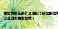 螃蟹黃很苦是什么原因(螃蟹的蟹黃為什么苦螃蟹的蟹黃苦怎么回事螃蟹蟹黃)