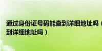 通過身份證號碼能查到詳細地址嗎(知道身份證號碼可以查到詳細地址嗎)