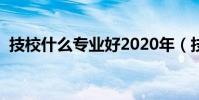 技校什么專業好2020年(技校什么專業好)
