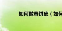 如何做春餅皮(如何做春餅)