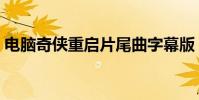 電腦奇俠重啟片尾曲字幕版(電腦奇俠重啟)