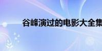 谷峰演過的電影大全集(谷峰y5)