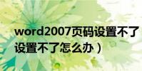 word2007頁碼設置不了(word2007頁碼設置不了怎么辦)