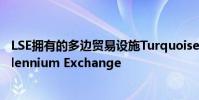 LSE擁有的多邊貿易設施Turquoise目前正在使用新平臺Millennium Exchange