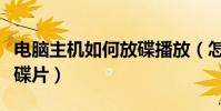 電腦主機如何放碟播放(怎樣用電腦主機播放碟片)