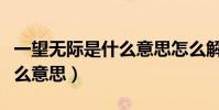 一望無際是什么意思怎么解答(一望無際是什么意思)