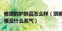 雅琪的護膚品怎么樣(琪雅美容健康怎么樣好像沒什么名氣)