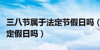 三八節屬于法定節假日嗎(三八節是國家的法定假日嗎)
