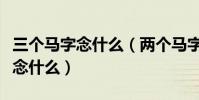 三個馬字念什么(兩個馬字念什么三個馬字又念什么)