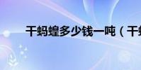 干螞蝗多少錢一噸(干螞蝗收購價)