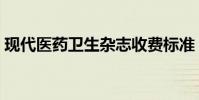 現代醫藥衛生雜志收費標準(現代醫藥衛生)