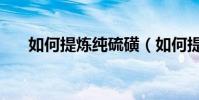 如何提煉純硫磺(如何提煉純辣椒素)
