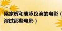 梁家輝和袁詠儀演的電影(梁詠琪和袁詠儀都演過那些電影)