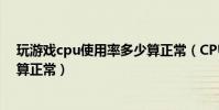 玩游戲cpu使用率多少算正常(CPU使用率多少(看電影)算正常)