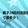 褲子28碼對應的具體尺寸是多少啊（褲子28碼對應的具體尺寸是多少）