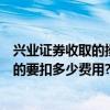 興業證券收取的操作費用是多少（在興業證券網上買賣股票的要扣多少費用?）