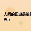 人間的正道是滄桑是什么意思（人間正道是滄桑到底是啥意思）
