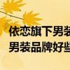 依戀旗下男裝品牌有哪些（依戀公司旗下哪個男裝品牌好些）