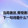 當局者迷,旁觀者清對應的詩句是什么?（當局者迷,旁觀者清.下一句詩是什么?）