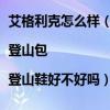 艾格利克怎么樣（艾格利克沖鋒衣怎么樣 艾格利克抓絨衣|登山包|登山鞋好不好嗎）