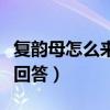 復韻母怎么來的（復韻母有什么麻煩大家快點回答）